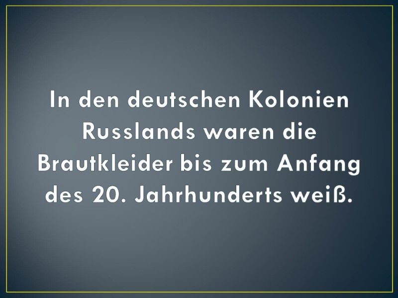 In den deutschen Kolonien Russlands waren die Brautkleider bis zum Anfang des 20. Jahrhunderts